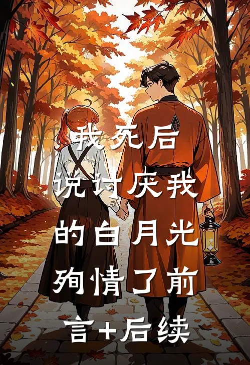 我死后，说讨厌我的白月光殉情了前言+后续
