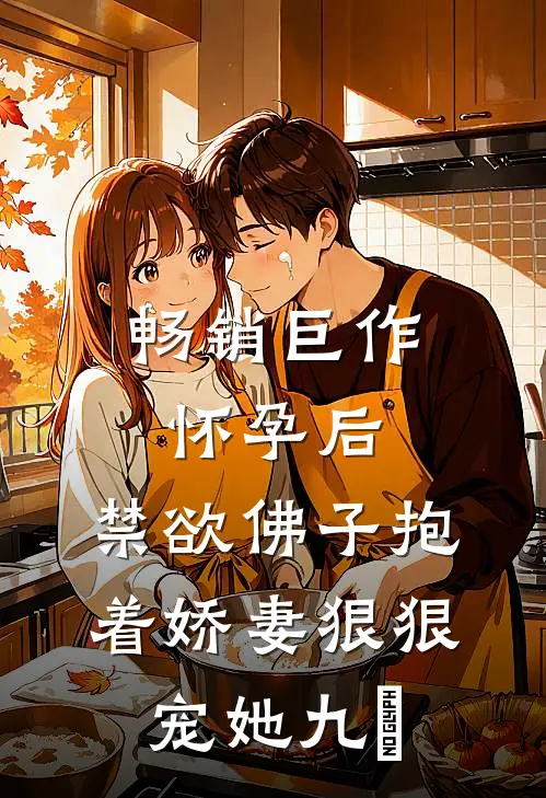 畅销巨作怀孕后,禁欲佛子抱着娇妻狠狠宠她 九燚