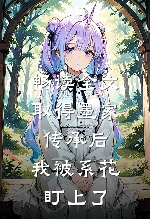 畅读全文取得墨家传承后，我被系花盯上了