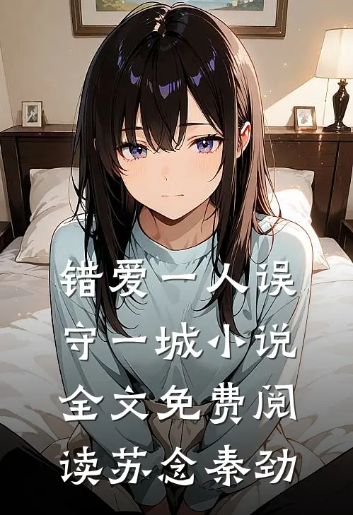 错爱一人误守一城小说全文免费阅读苏念秦劲