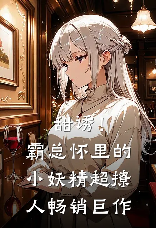 甜诱！霸总怀里的小妖精超撩人畅销巨作