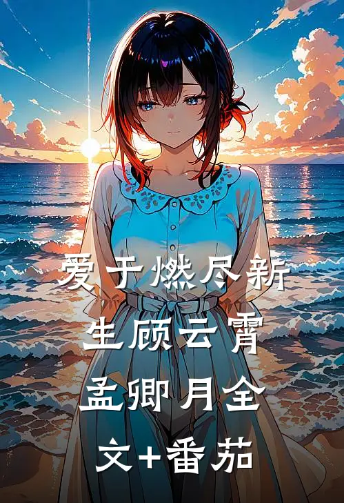 爱于燃尽新生顾云霄孟卿月全文+番茄