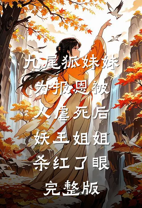 九尾狐妹妹为报恩被人虐死后，妖王姐姐杀红了眼完整版