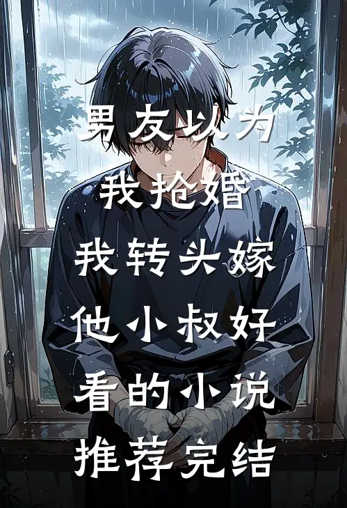 男友以为我抢婚，我转头嫁他小叔好看的小说推荐完结