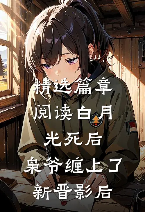 精选篇章阅读白月光死后，枭爷缠上了新晋影后