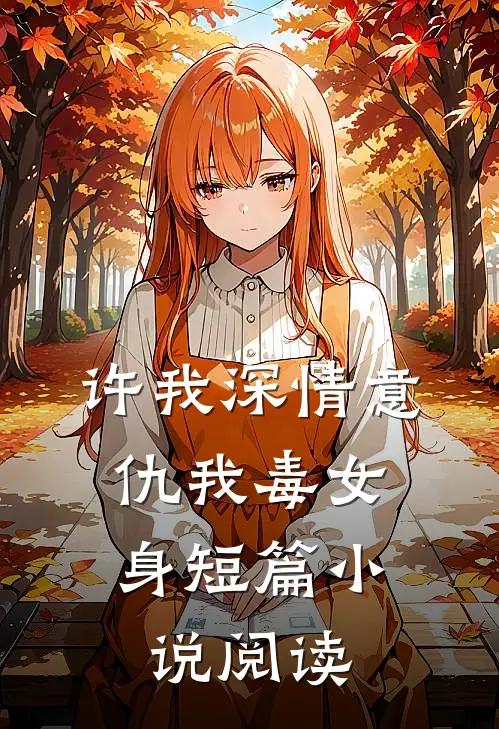 许我深情意，仇我毒女身短篇小说阅读