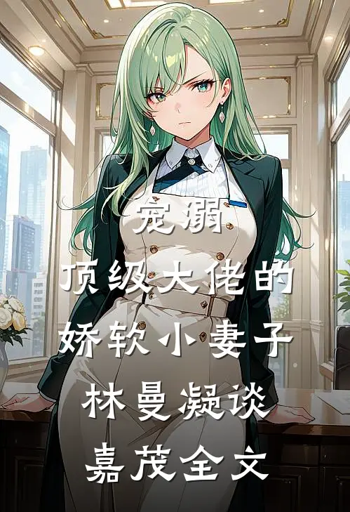 宠溺：顶级大佬的娇软小妻子林曼凝谈嘉茂全文