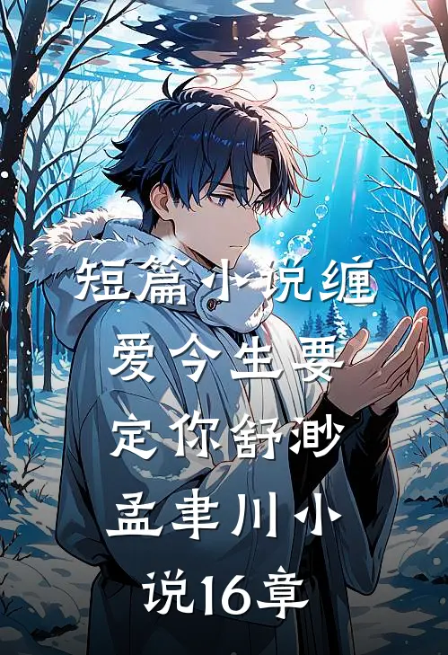 短篇小说缠爱今生要定你舒渺孟聿川小说16章