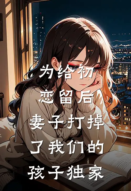 为给初恋留后，妻子打掉了我们的孩子独家