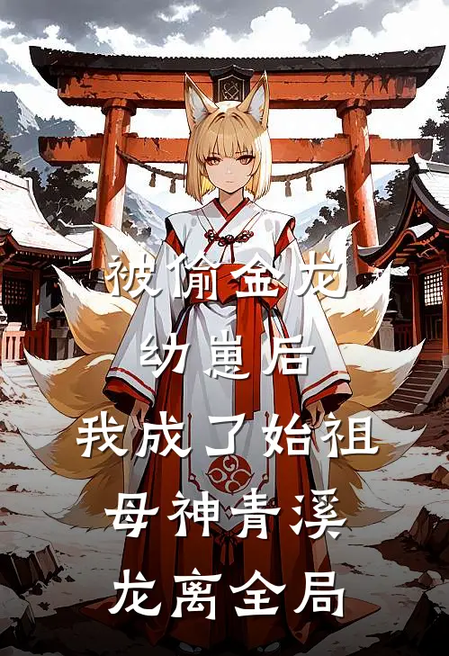 被偷金龙幼崽后，我成了始祖母神青溪龙离全局
