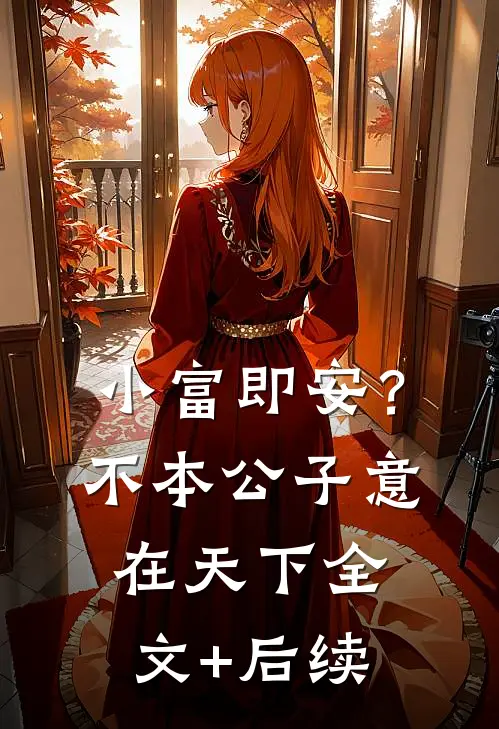 小富即安？不，本公子意在天下全文+后续