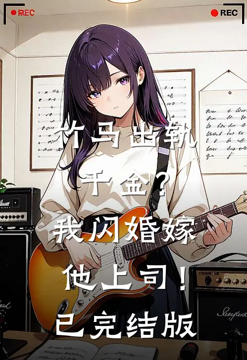 竹马出轨千金？我闪婚嫁他上司！已完结版