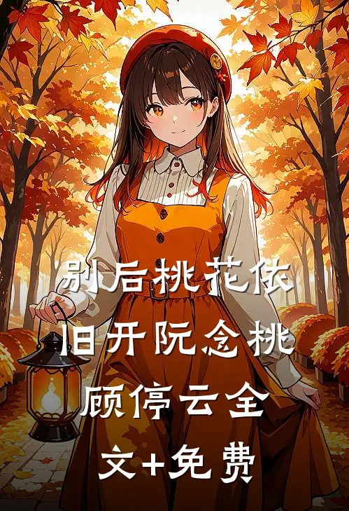 别后桃花依旧开阮念桃顾停云全文+免费