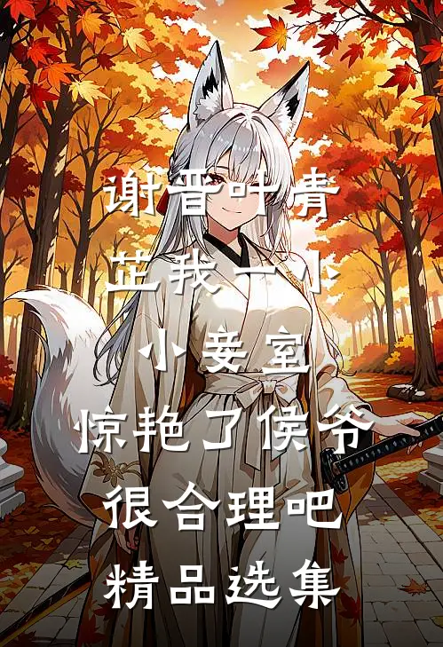 谢晋叶青芷我一小小妾室,惊艳了侯爷很合理吧精品选集