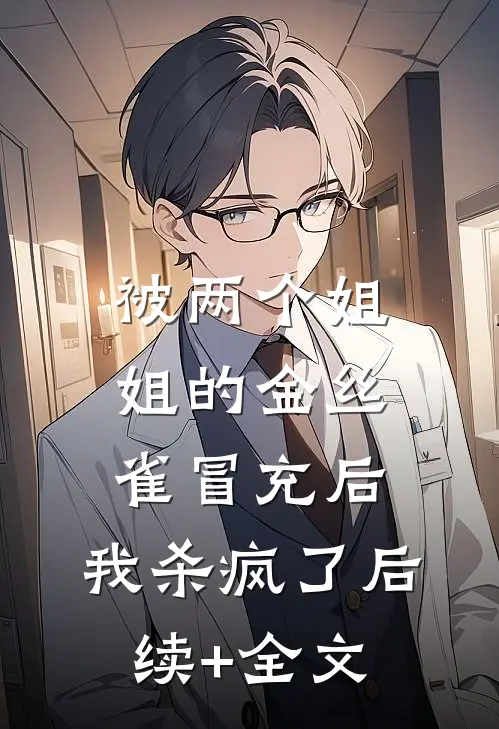 被两个姐姐的金丝雀冒充后，我杀疯了后续+全文