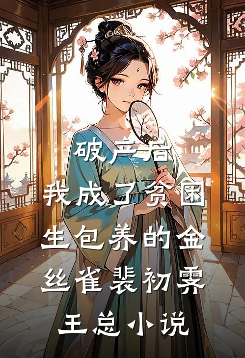 破产后，我成了贫困生包养的金丝雀裴初霁王总小说