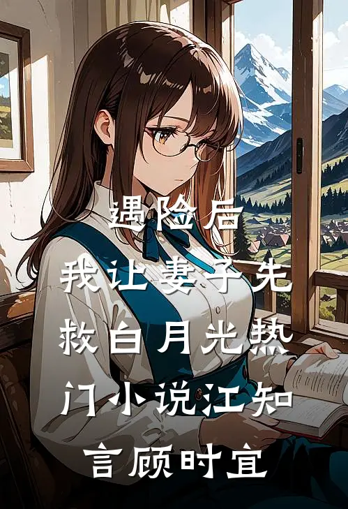 遇险后，我让妻子先救白月光热门小说江知言顾时宜