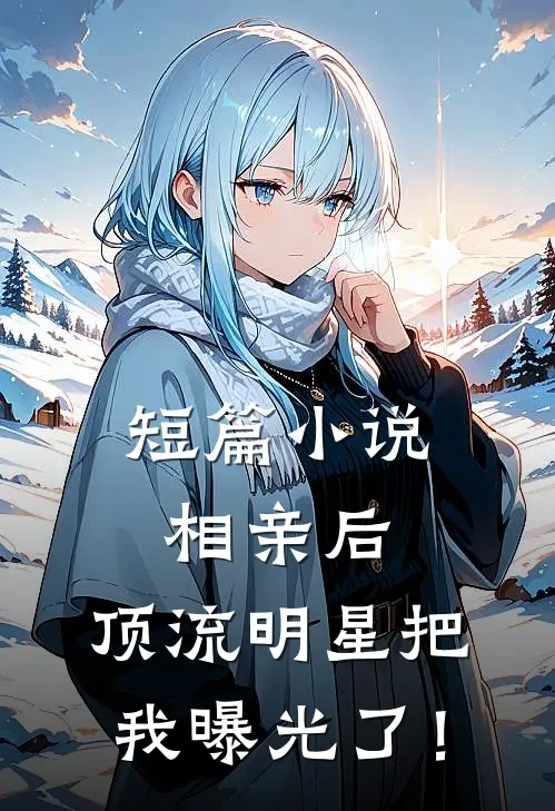 短篇小说相亲后，顶流明星把我曝光了！