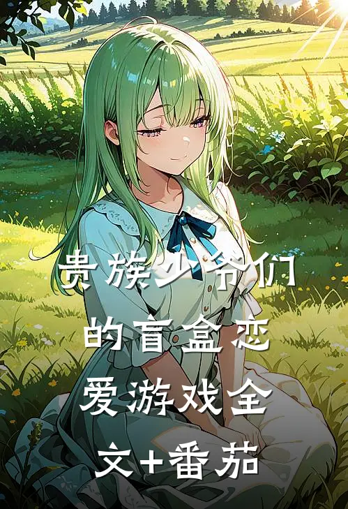 贵族少爷们的盲盒恋爱游戏全文+番茄