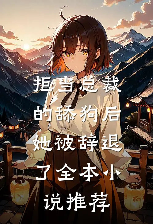 拒当总裁的舔狗后，她被辞退了全本小说推荐