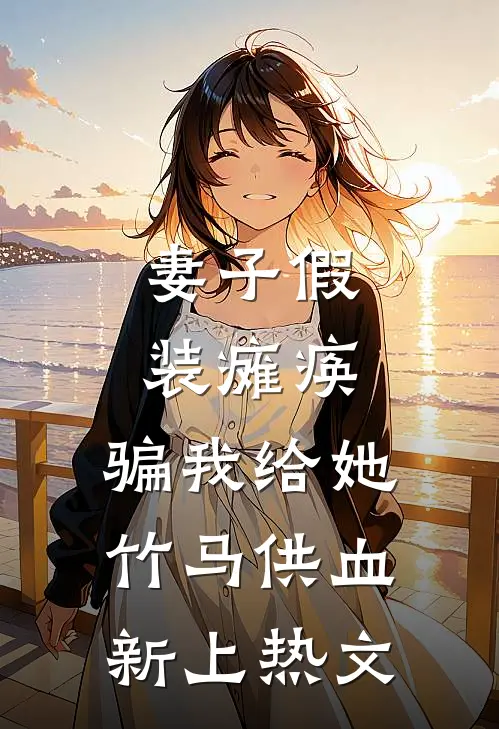妻子假装瘫痪，骗我给她竹马供血新上热文