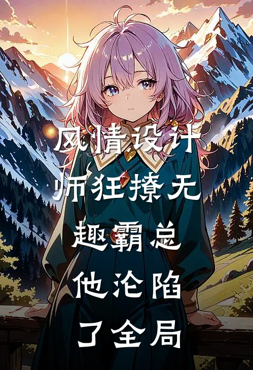 风情设计师狂撩无趣霸总，他沦陷了全局