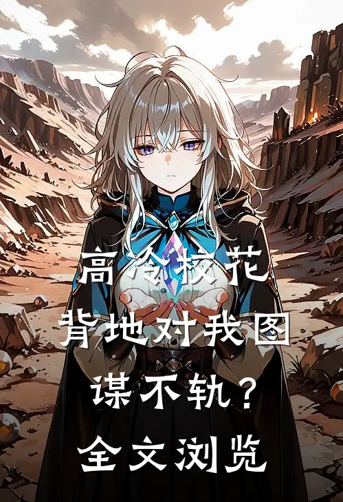 高冷校花，背地对我图谋不轨？全文浏览