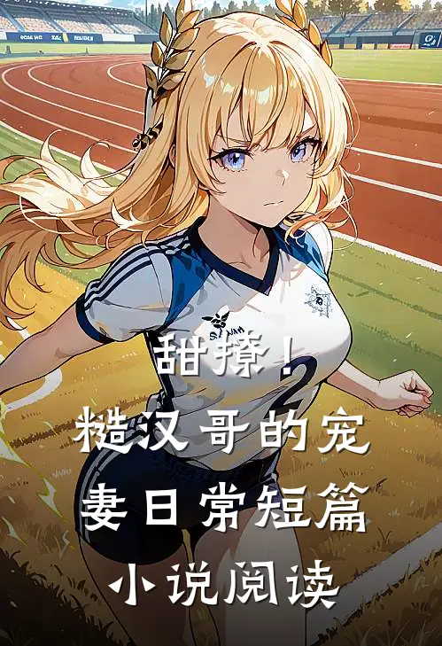 甜撩!糙汉哥的宠妻日常短篇阅读免费