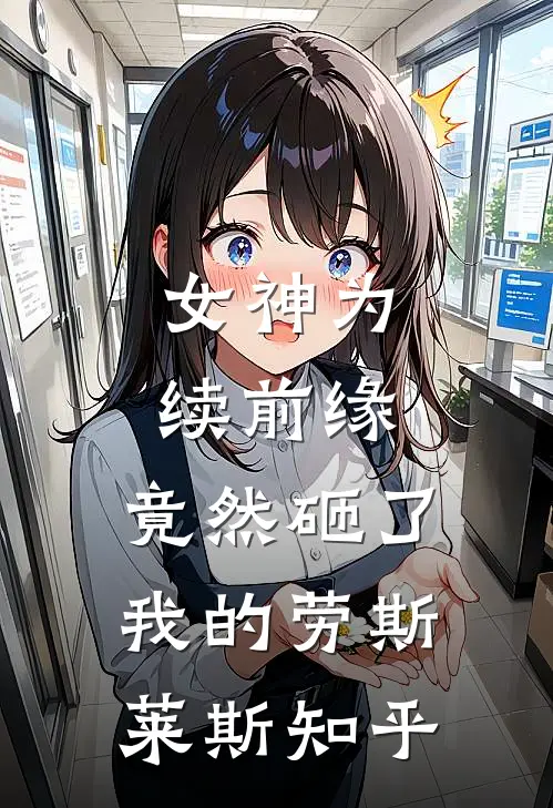 女神为续前缘，竟然砸了我的劳斯莱斯知乎