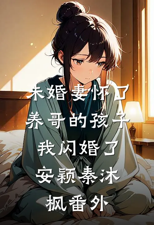 未婚妻怀了养哥的孩子，我闪婚了安颖秦沐枫番外