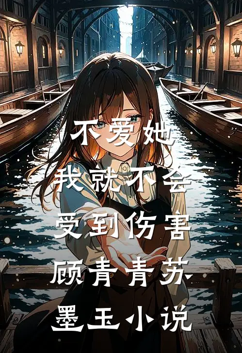 不爱她，我就不会受到伤害顾青青苏墨玉小说
