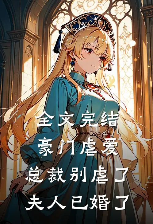 全文完结豪门虐爱总裁别虐了,夫人已婚了