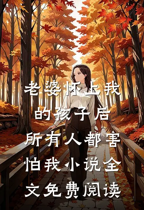老婆怀上我的孩子后，所有人都害怕我小说全文免费阅读