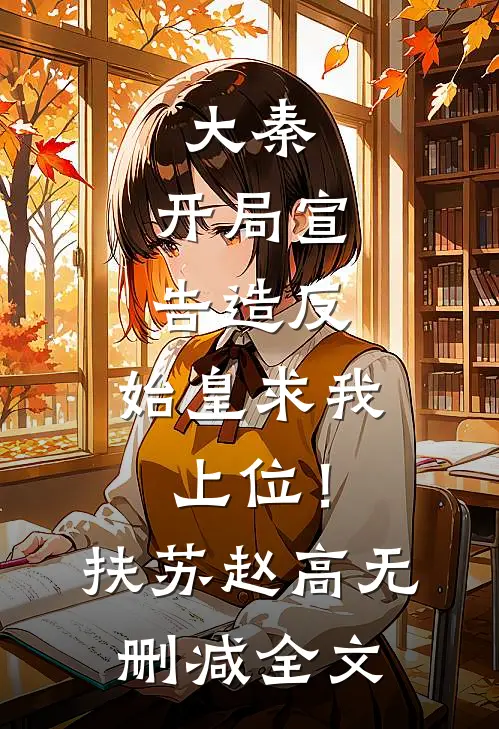 大秦：开局宣告造反，始皇求我上位！扶苏赵高无删减全文