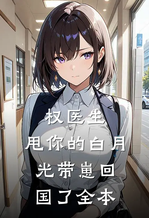 权医生，甩你的白月光带崽回国了全本