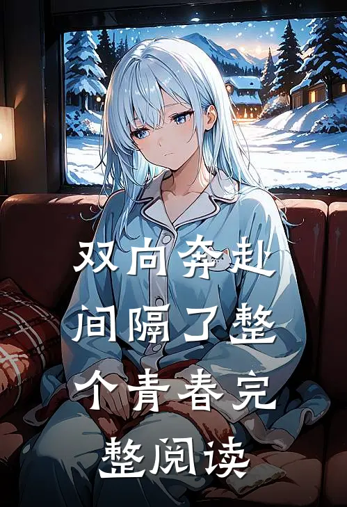 双向奔赴，间隔了整个青春完整阅读