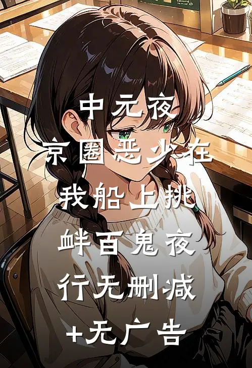 中元夜，京圈恶少在我船上挑衅百鬼夜行无删减+无广告
