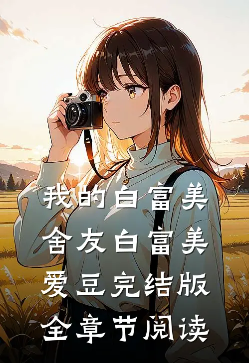 我的白富美舍友白富美爱豆完结版全章节阅读