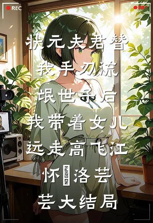 状元夫君替我手刃流氓世子后，我带着女儿远走高飞江怀璟洛芸芸大结局