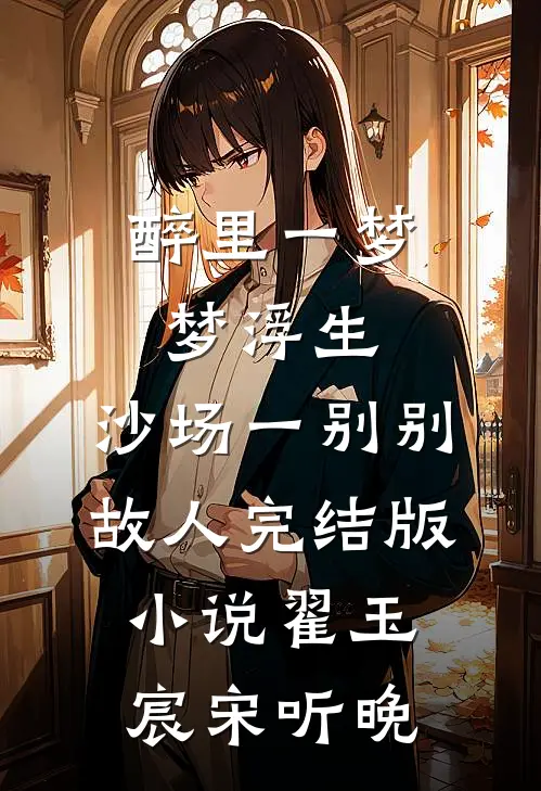 醉里一梦梦浮生，沙场一别别故人完结版小说翟玉宸宋听晚