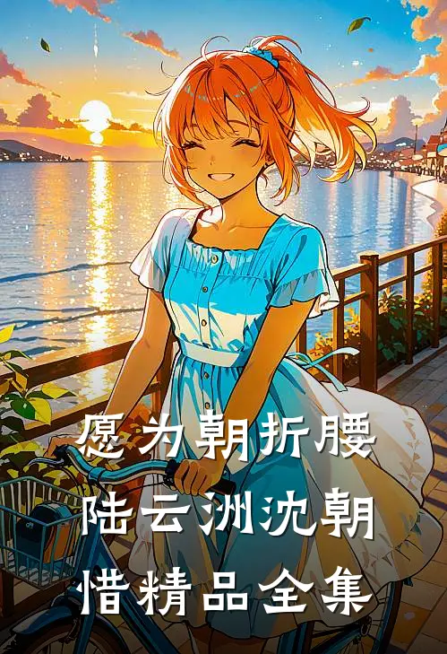 愿为朝折腰陆云洲沈朝惜精品全集
