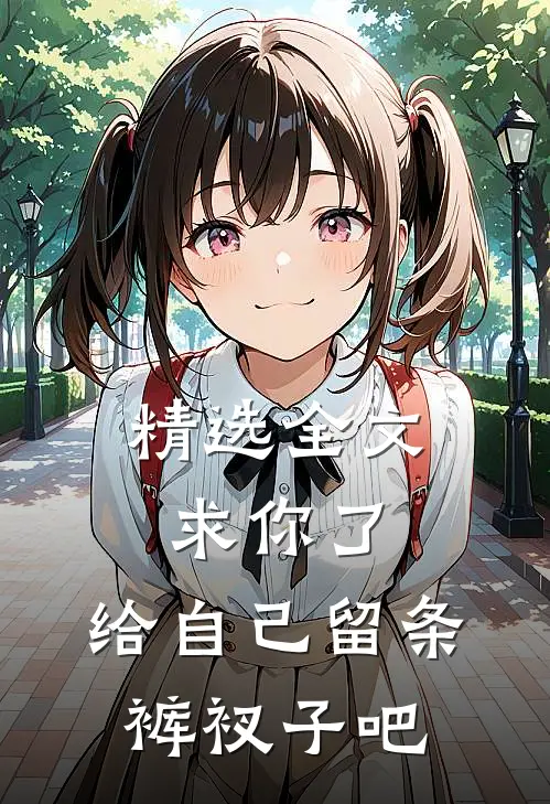 精选全文求你了，给自己留条裤衩子吧