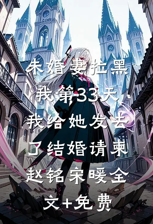 未婚妻拉黑我第33天，我给她发去了结婚请柬赵铭宋暖全文+免费