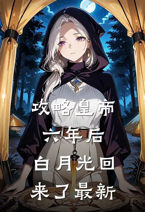 攻略皇帝六年后，白月光回来了最新