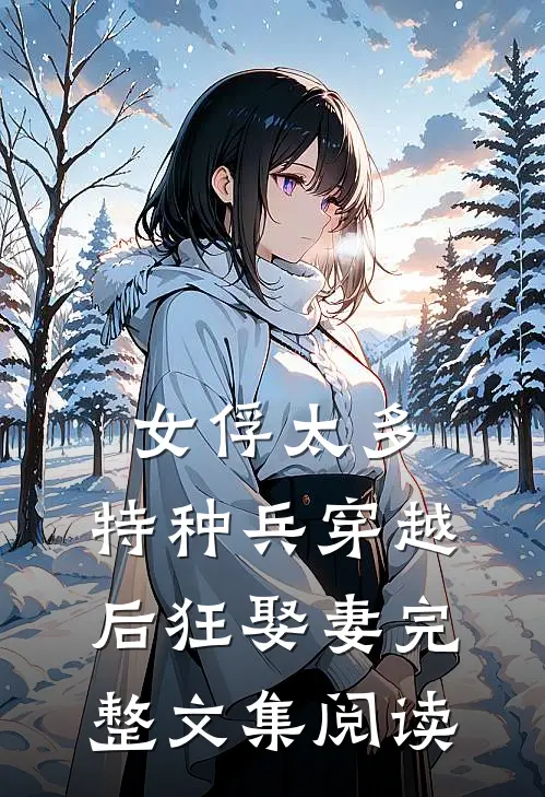 女俘太多，特种兵穿越后狂娶妻完整文集阅读