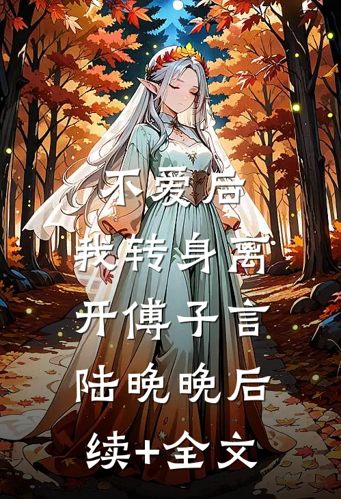不爱后，我转身离开傅子言陆晚晚后续+全文