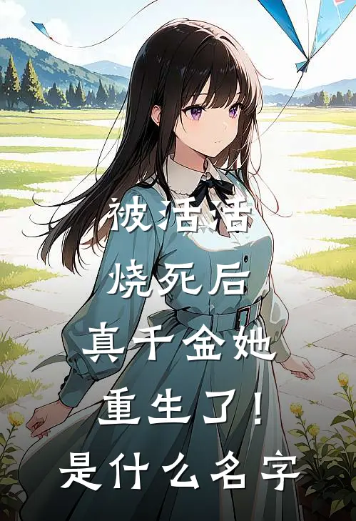 被活活烧死后，真千金她重生了！是什么名字