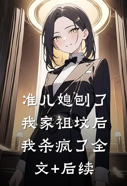 准儿媳刨了我家祖坟后，我杀疯了全文+后续