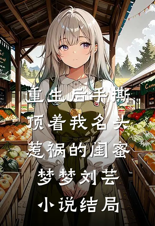 重生后手撕顶着我名头惹祸的闺蜜梦梦刘芸小说结局