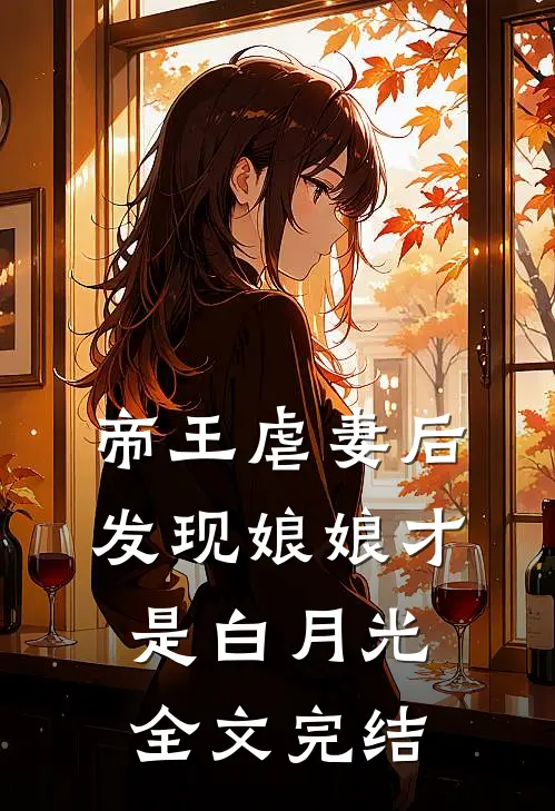 帝王虐妻后,发现娘娘才是白月光全文完结